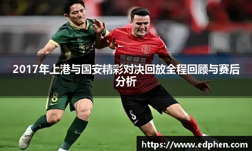 2017年上港与国安精彩对决回放全程回顾与赛后分析