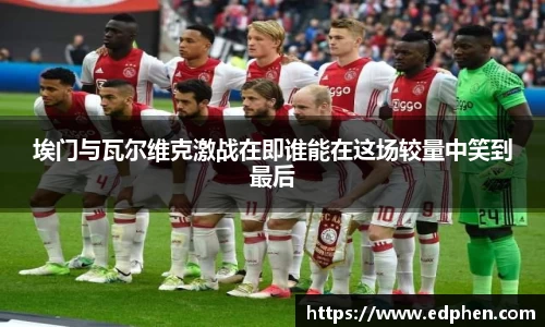 埃门与瓦尔维克激战在即谁能在这场较量中笑到最后