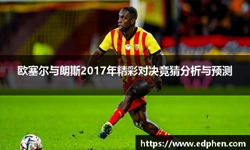 欧塞尔与朗斯2017年精彩对决竞猜分析与预测
