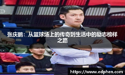 张庆鹏：从篮球场上的传奇到生活中的励志榜样之路