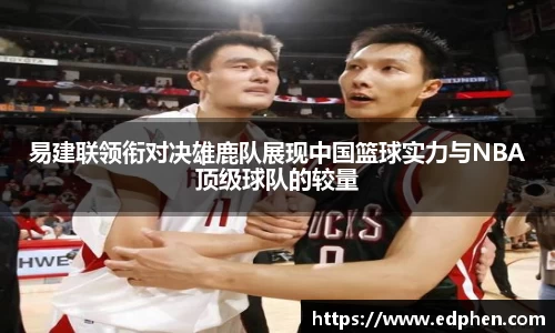 易建联领衔对决雄鹿队展现中国篮球实力与NBA顶级球队的较量